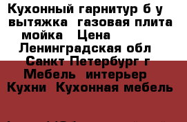 Кухонный гарнитур б/у , вытяжка, газовая плита, мойка › Цена ­ 20 000 - Ленинградская обл., Санкт-Петербург г. Мебель, интерьер » Кухни. Кухонная мебель   